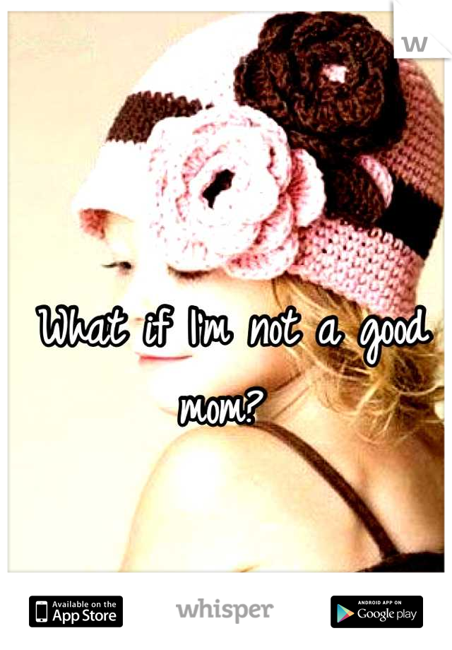 What if I'm not a good mom? 