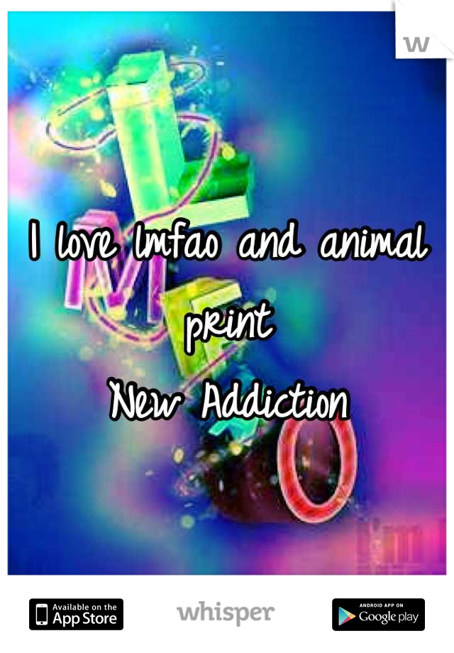 I love lmfao and animal print
New Addiction