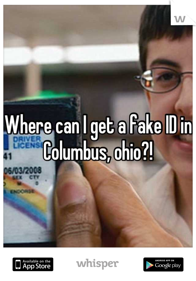 Where can I get a fake ID in Columbus, ohio?!