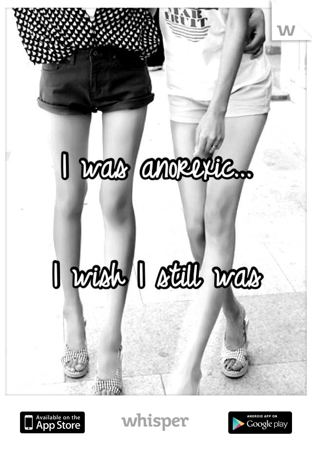 I was anorexic...

I wish I still was