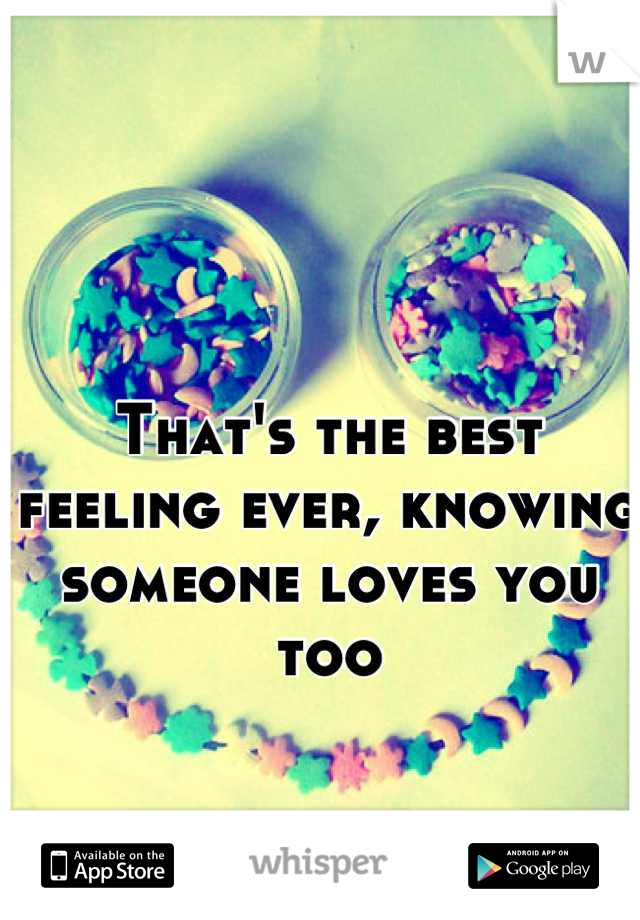 That's the best feeling ever, knowing someone loves you too