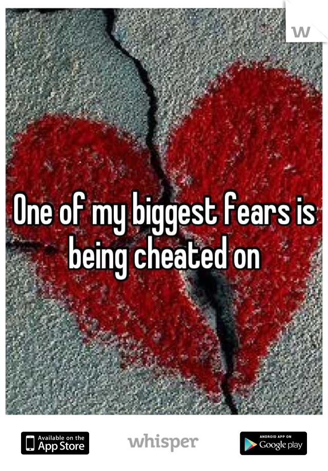 One of my biggest fears is being cheated on