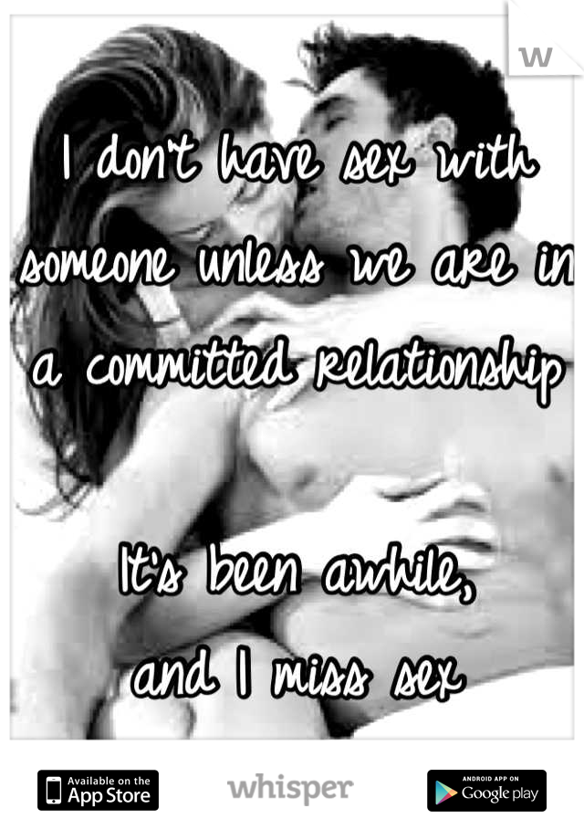 I don't have sex with someone unless we are in a committed relationship 

It's been awhile,
and I miss sex