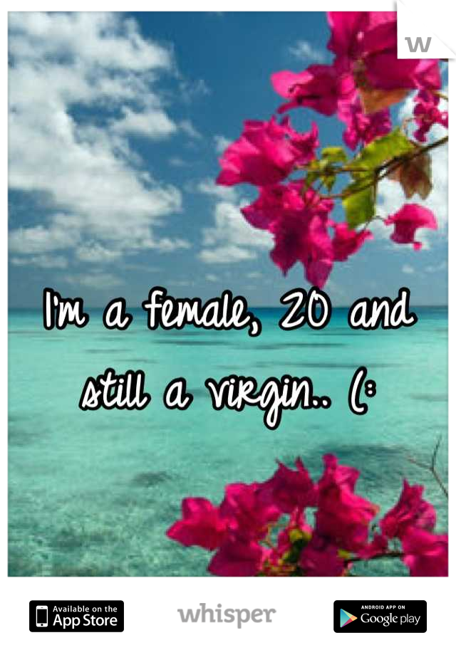 I'm a female, 20 and still a virgin.. (: