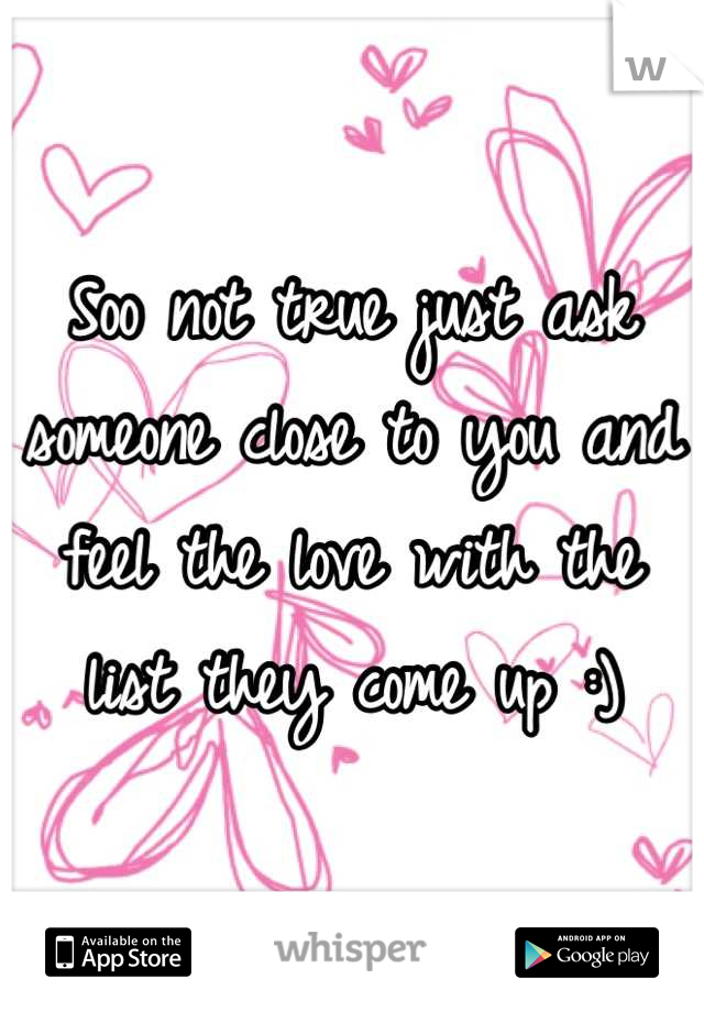 Soo not true just ask someone close to you and feel the love with the list they come up :)