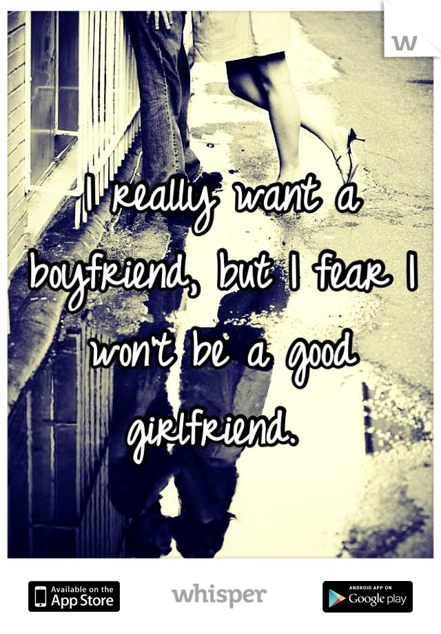 I really want a boyfriend, but I fear I won't be a good girlfriend. 