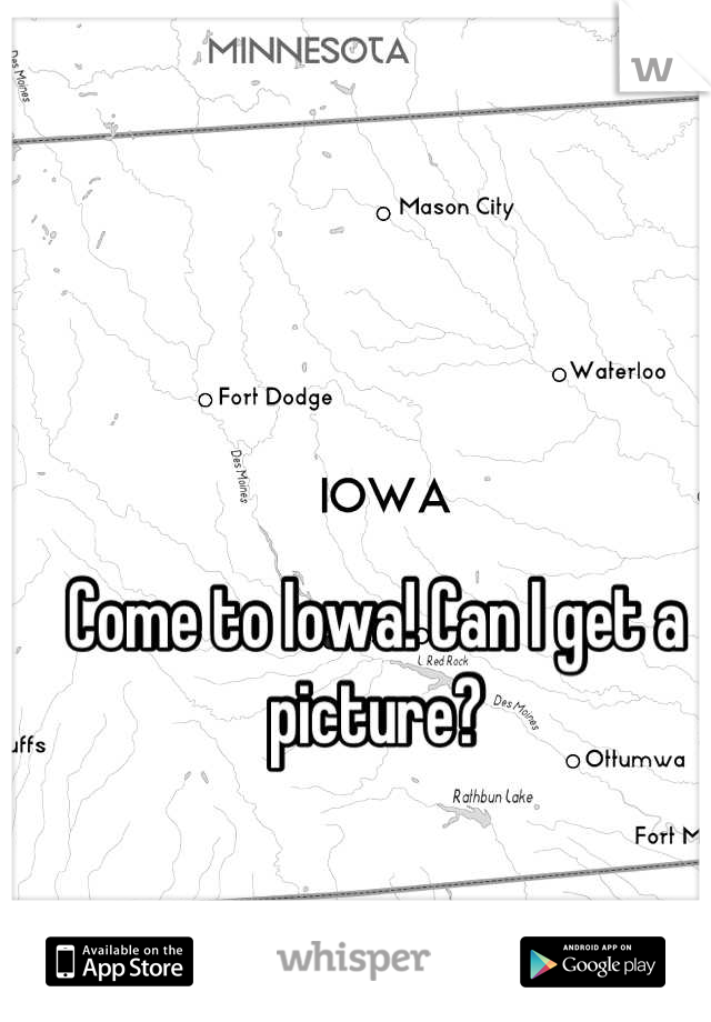 Come to Iowa! Can I get a picture?