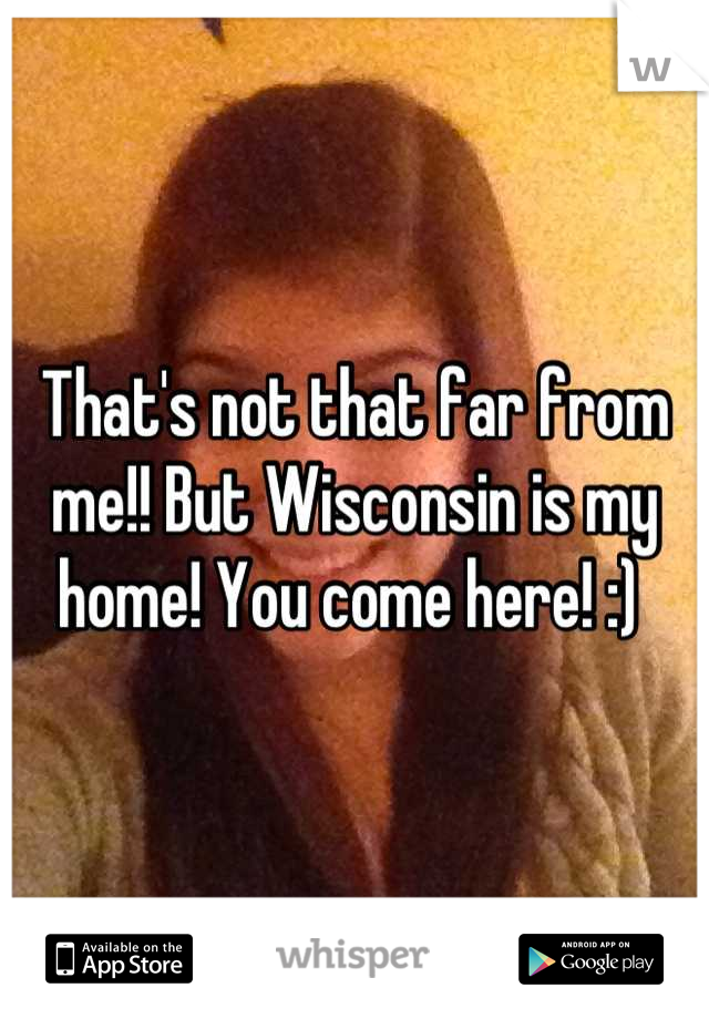 That's not that far from me!! But Wisconsin is my home! You come here! :) 