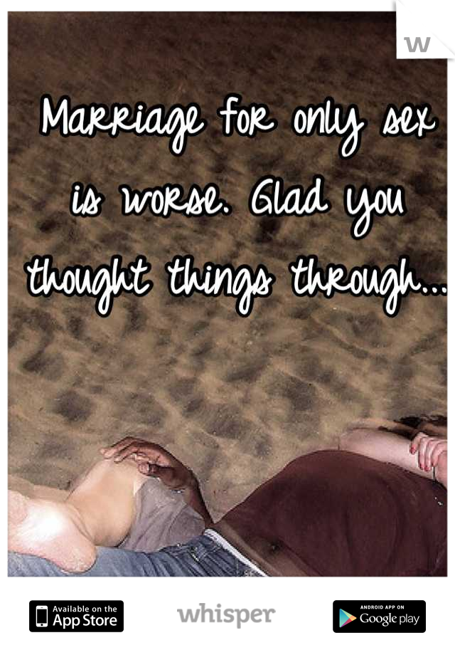 Marriage for only sex is worse. Glad you thought things through...