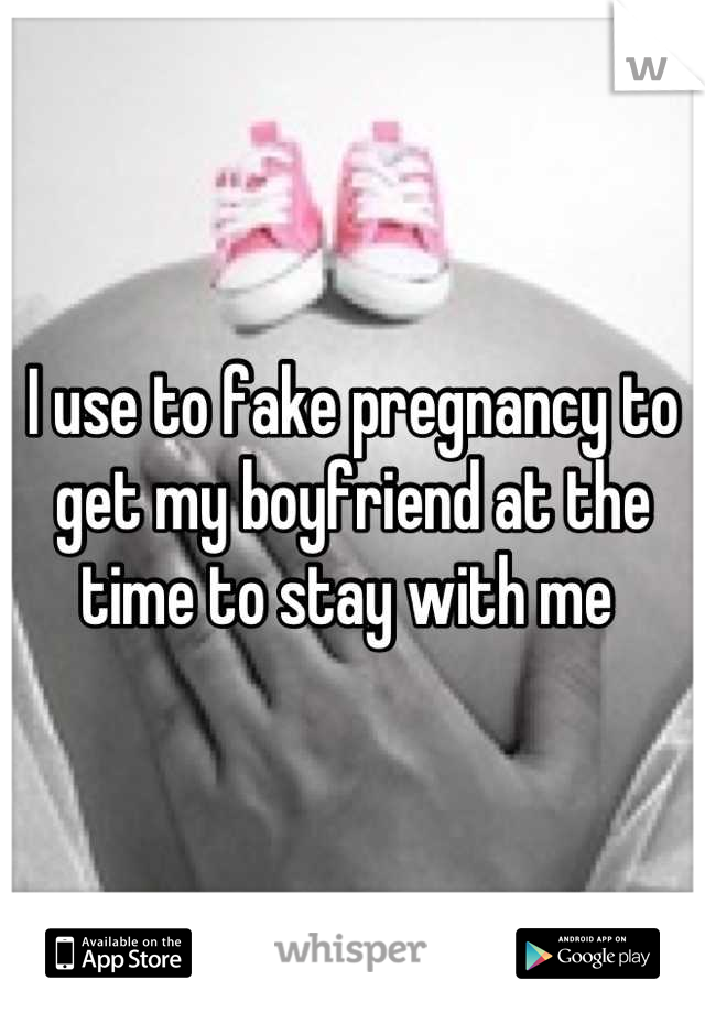 I use to fake pregnancy to get my boyfriend at the time to stay with me 