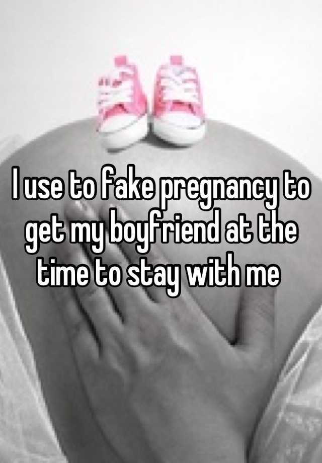 I use to fake pregnancy to get my boyfriend at the time to stay with me 