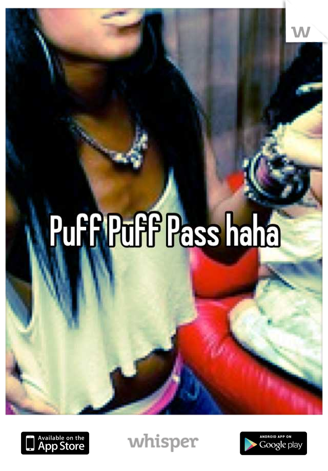 Puff Puff Pass haha
