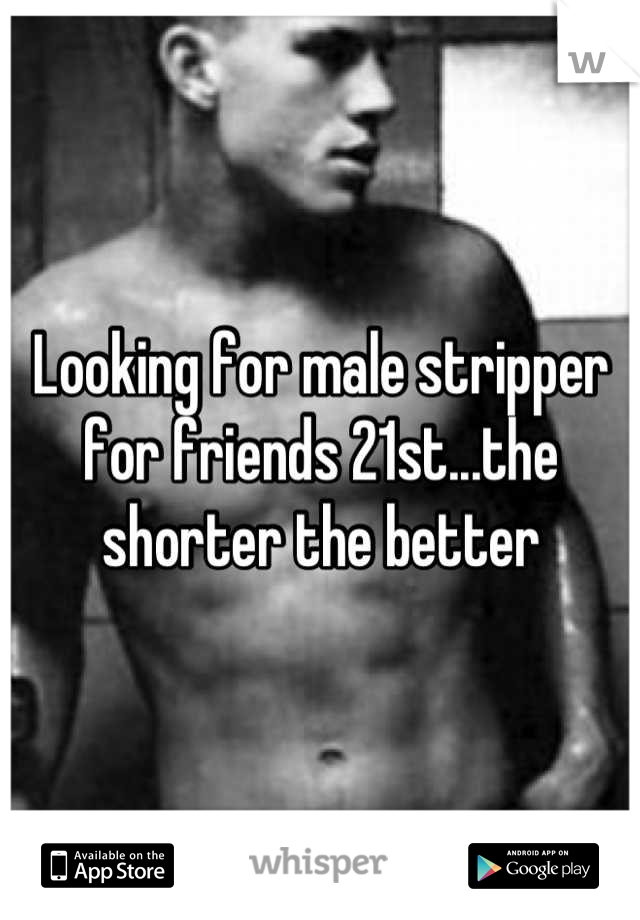 Looking for male stripper for friends 21st...the shorter the better