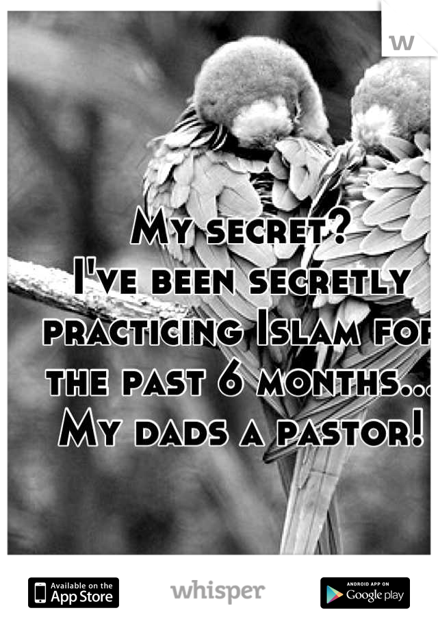 My secret?
I've been secretly practicing Islam for the past 6 months...
My dads a pastor!