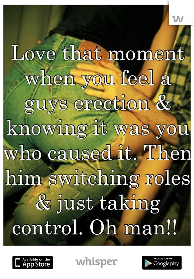 Love that moment when you feel a guys erection & knowing it was you who caused it. Then him switching roles & just taking control. Oh man!! 