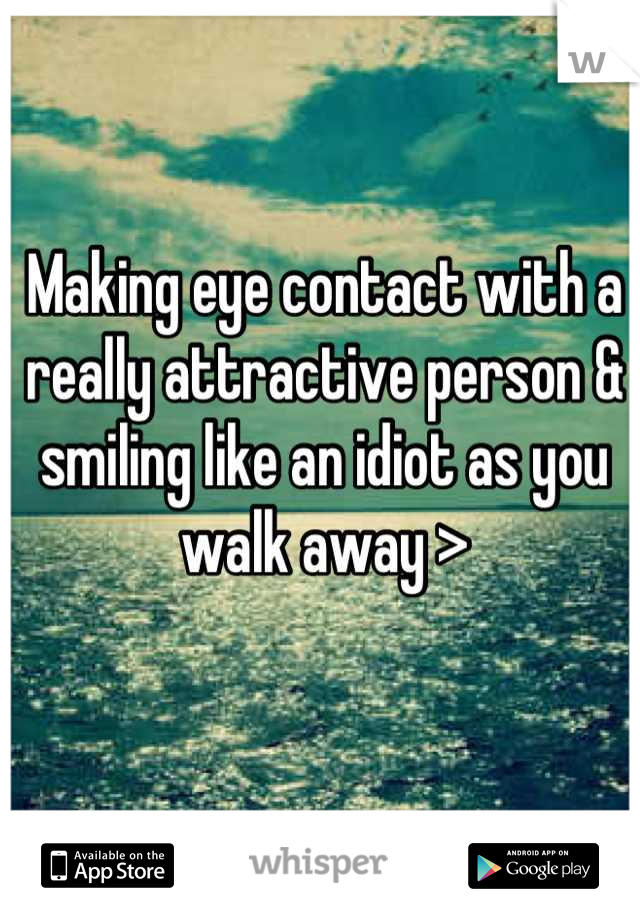 Making eye contact with a really attractive person & smiling like an idiot as you walk away >