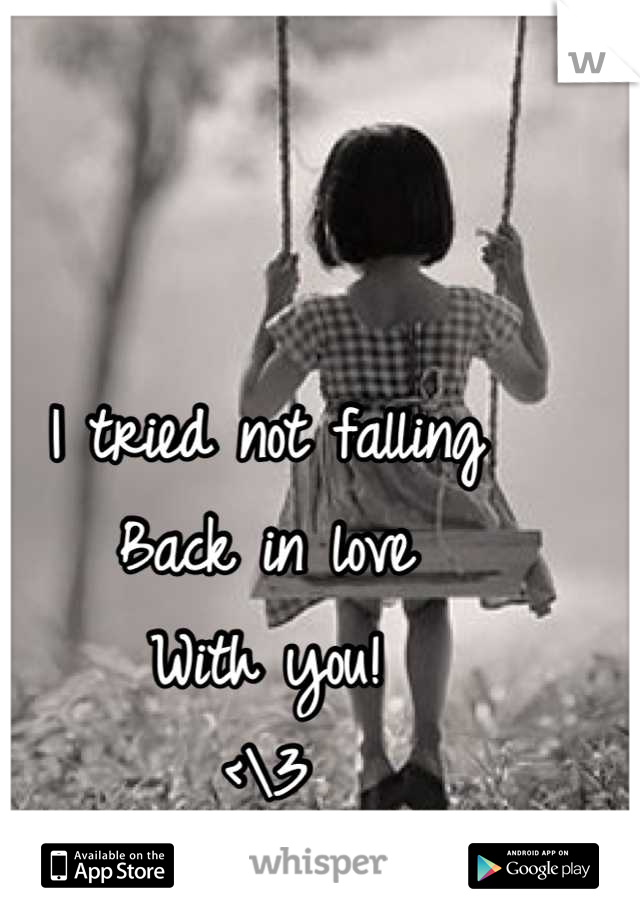 I tried not falling
Back in love 
With you!
<\3