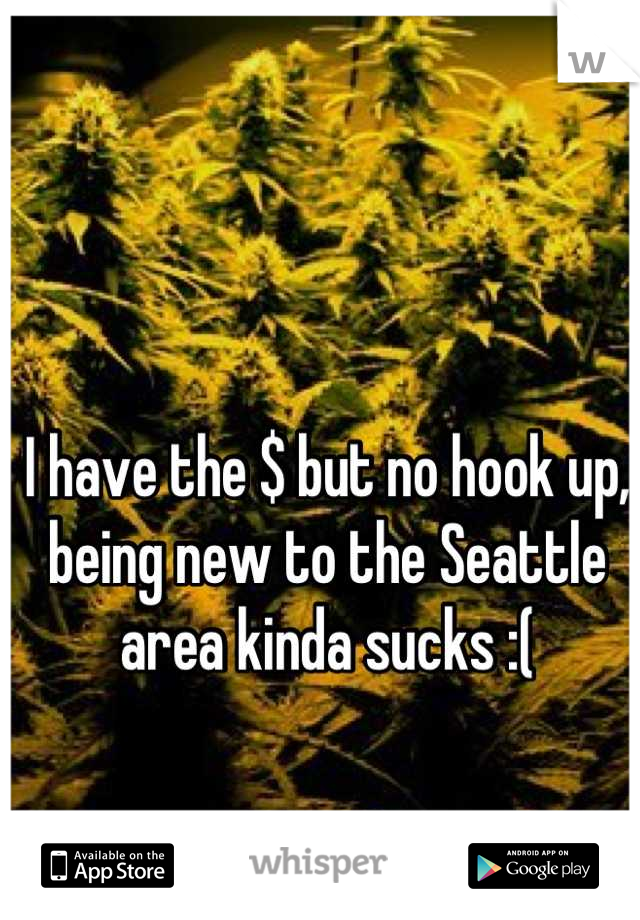 I have the $ but no hook up, being new to the Seattle area kinda sucks :(
