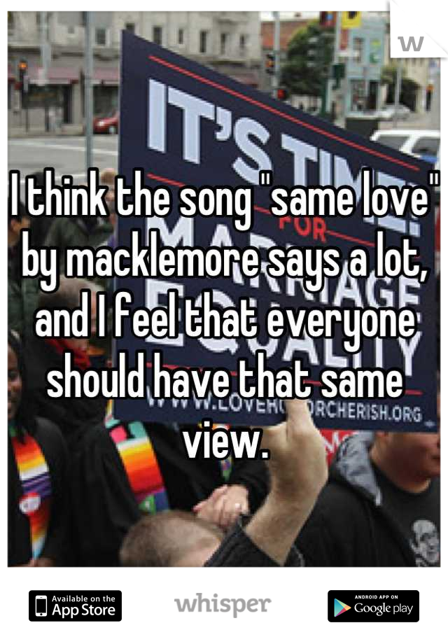 I think the song "same love" by macklemore says a lot, and I feel that everyone should have that same view.