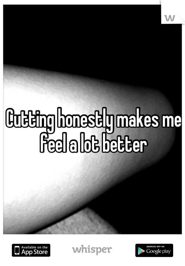 Cutting honestly makes me feel a lot better