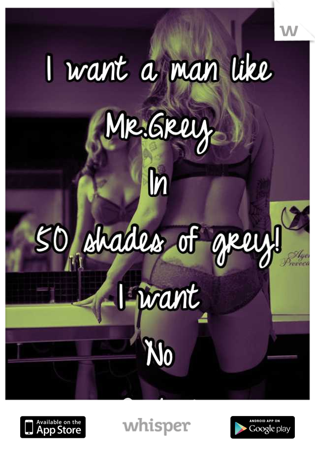 I want a man like 
Mr.Grey
In 
50 shades of grey! 
I want 
No
Control