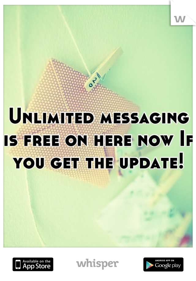 Unlimited messaging is free on here now If you get the update!