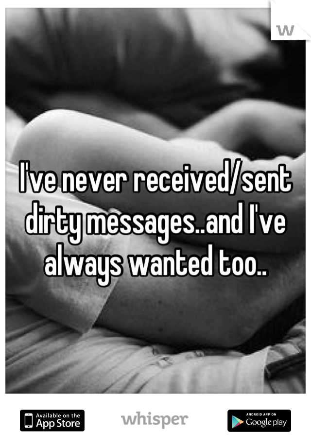 I've never received/sent dirty messages..and I've always wanted too..