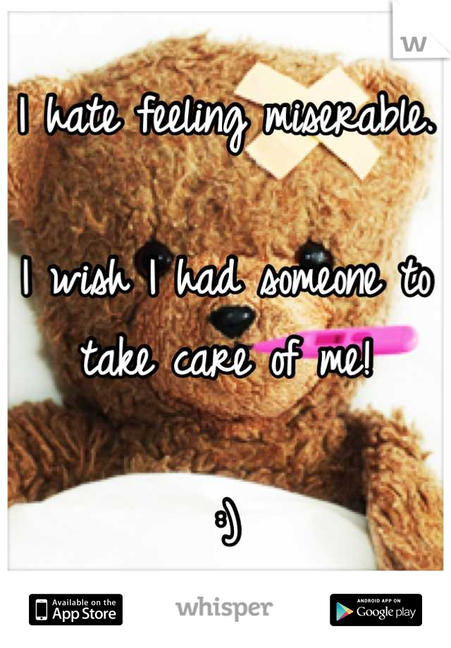 I hate feeling miserable. 

I wish I had someone to take care of me!

:)