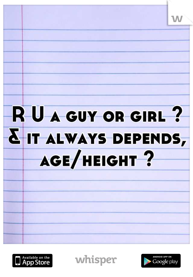 R U a guy or girl ?
& it always depends,
age/height ?