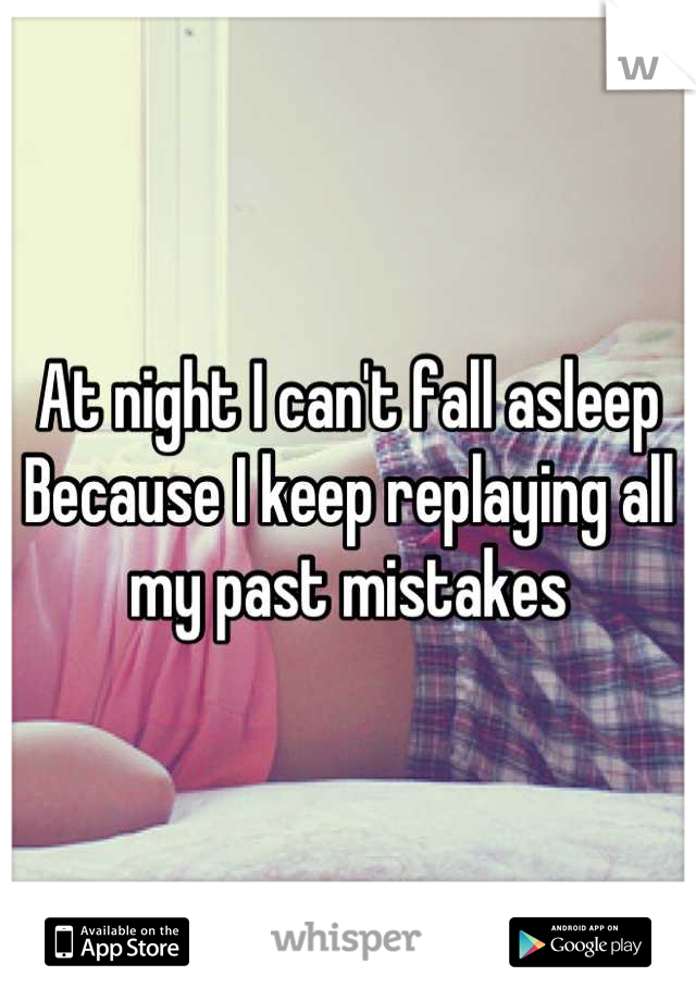 At night I can't fall asleep
Because I keep replaying all my past mistakes