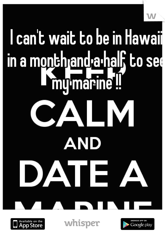 I can't wait to be in Hawaii in a month and a half to see my marine !!