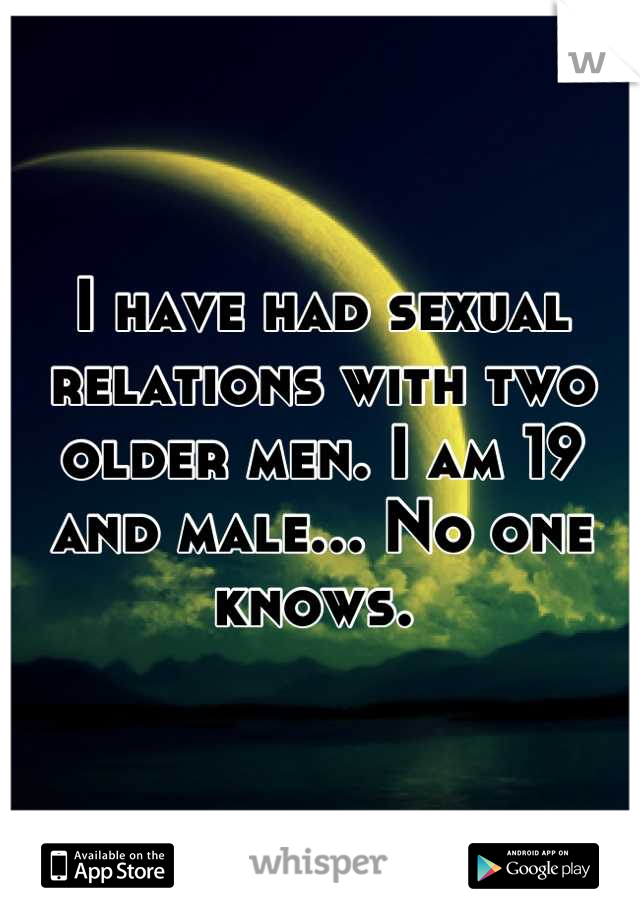 I have had sexual relations with two older men. I am 19 and male... No one knows. 
