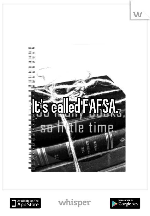 It's called FAFSA.