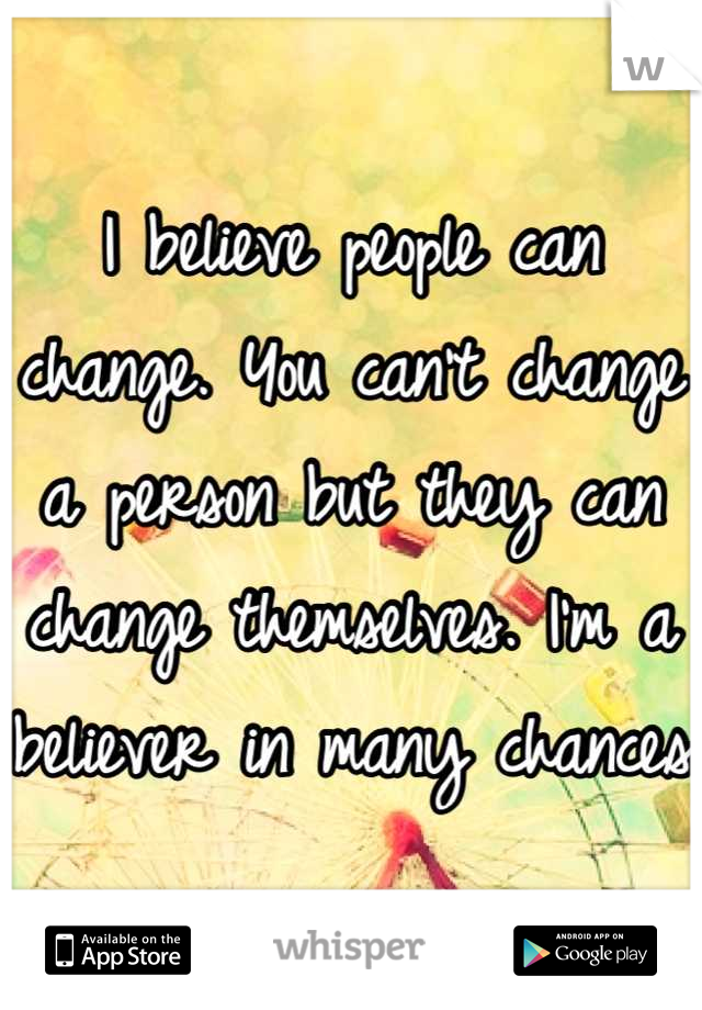 I believe people can change. You can't change a person but they can change themselves. I'm a believer in many chances 