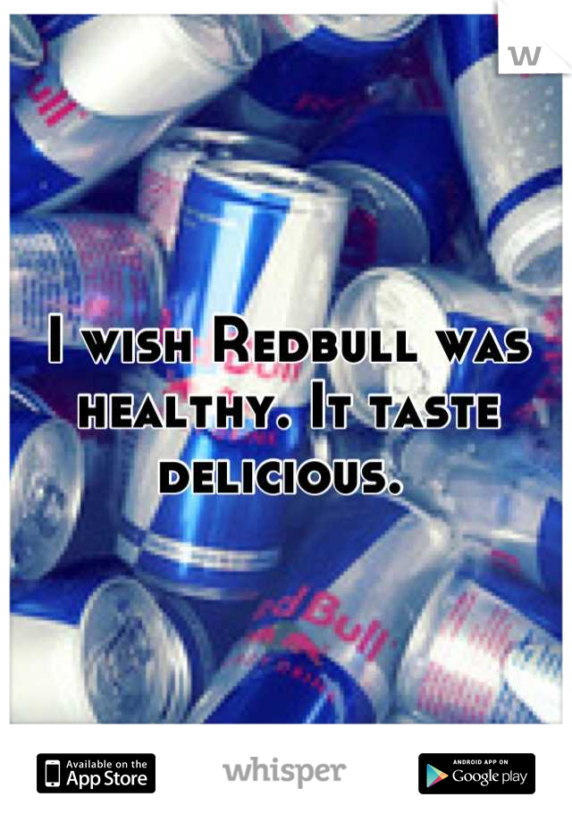I wish Redbull was healthy. It taste delicious. 