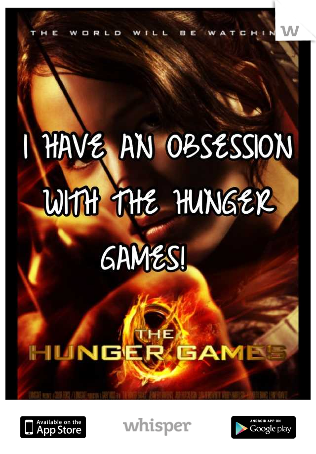 I HAVE AN OBSESSION WITH THE HUNGER GAMES!  