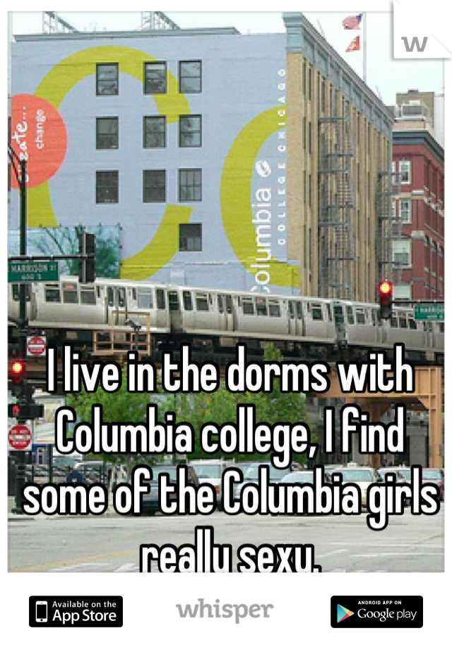 I live in the dorms with Columbia college, I find some of the Columbia girls really sexy.