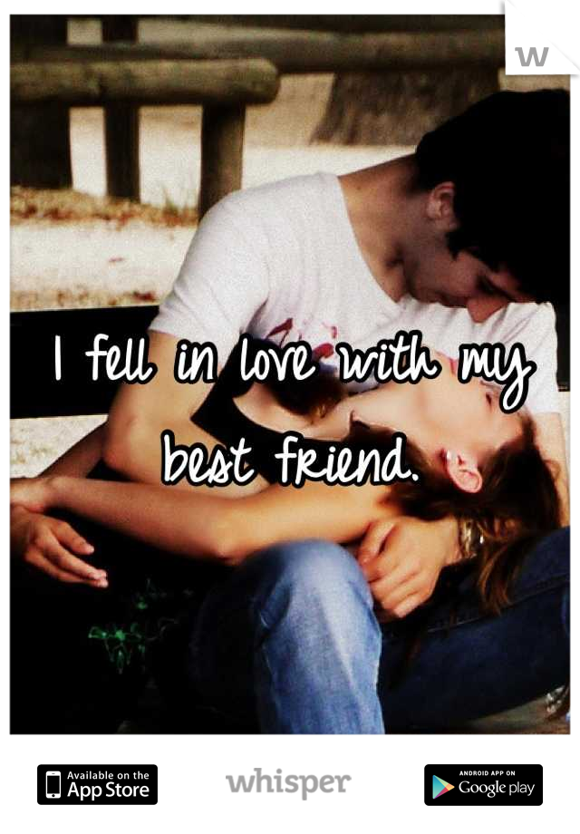I fell in love with my best friend.