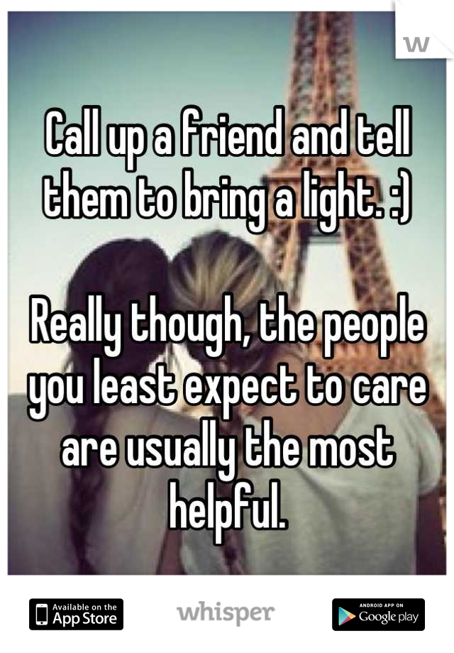 Call up a friend and tell them to bring a light. :)

Really though, the people you least expect to care are usually the most helpful.