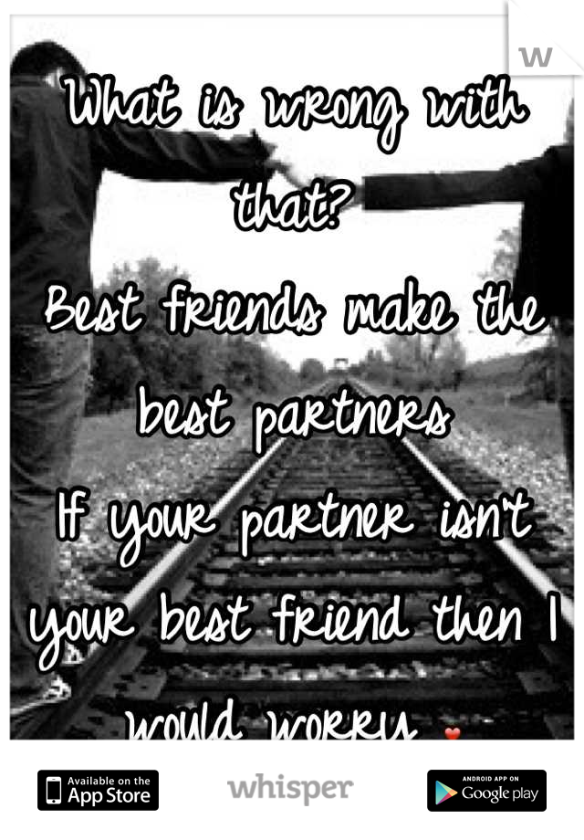 What is wrong with that?
Best friends make the best partners
If your partner isn't your best friend then I would worry ❤