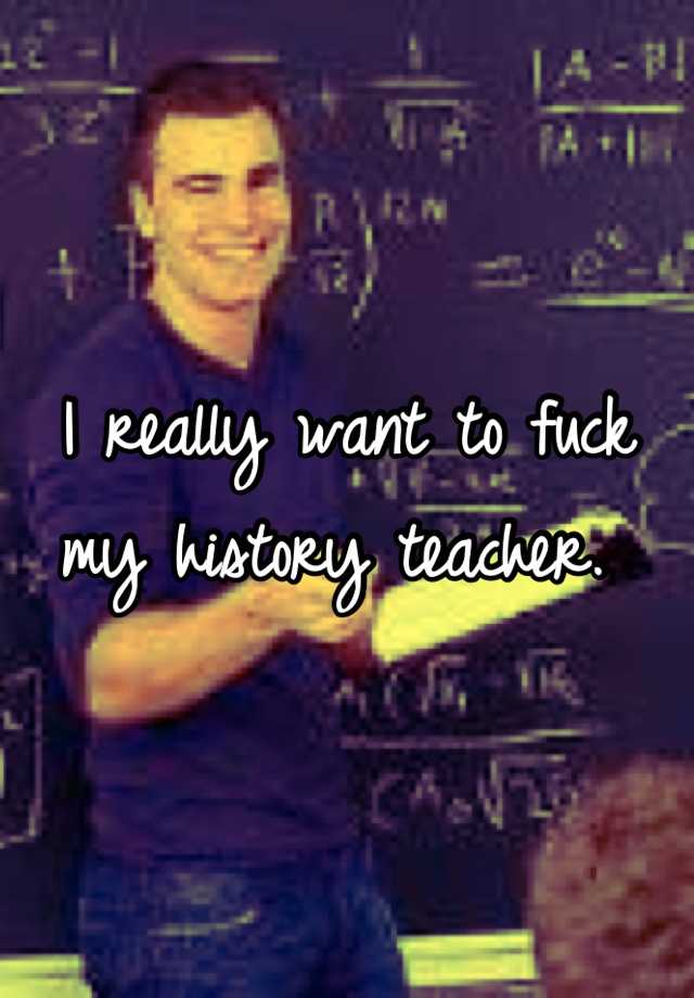 i-really-want-to-fuck-my-history-teacher