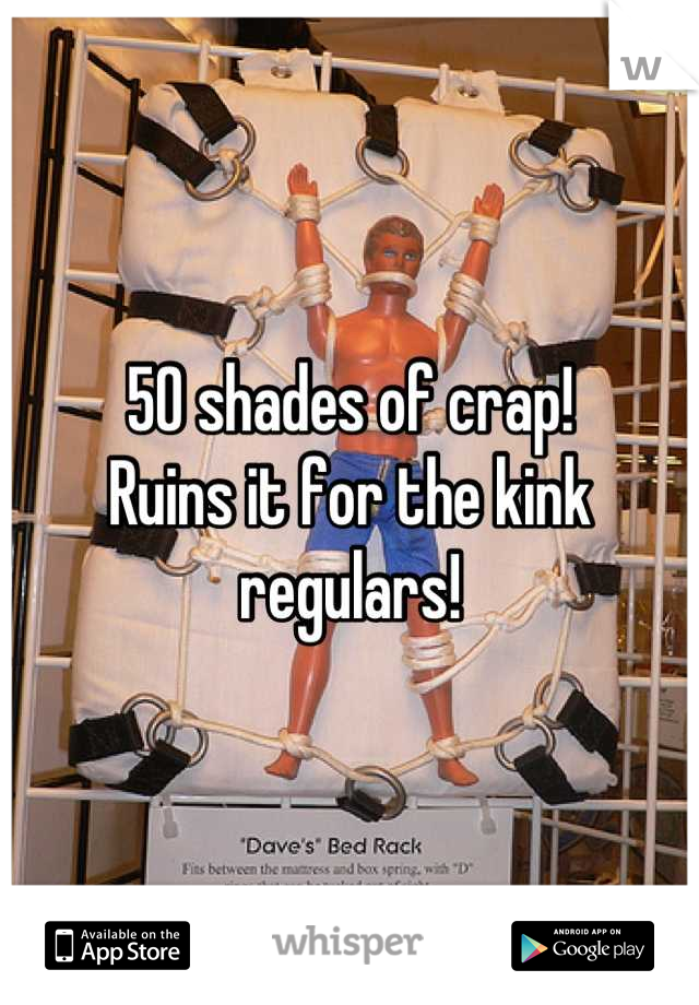 50 shades of crap! 
Ruins it for the kink regulars!