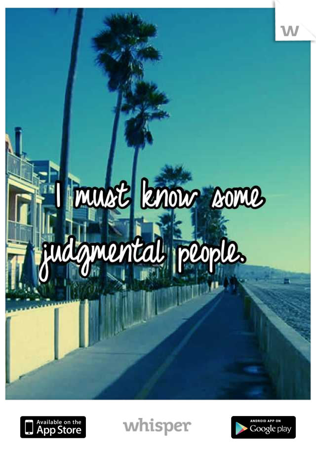 I must know some judgmental people.  