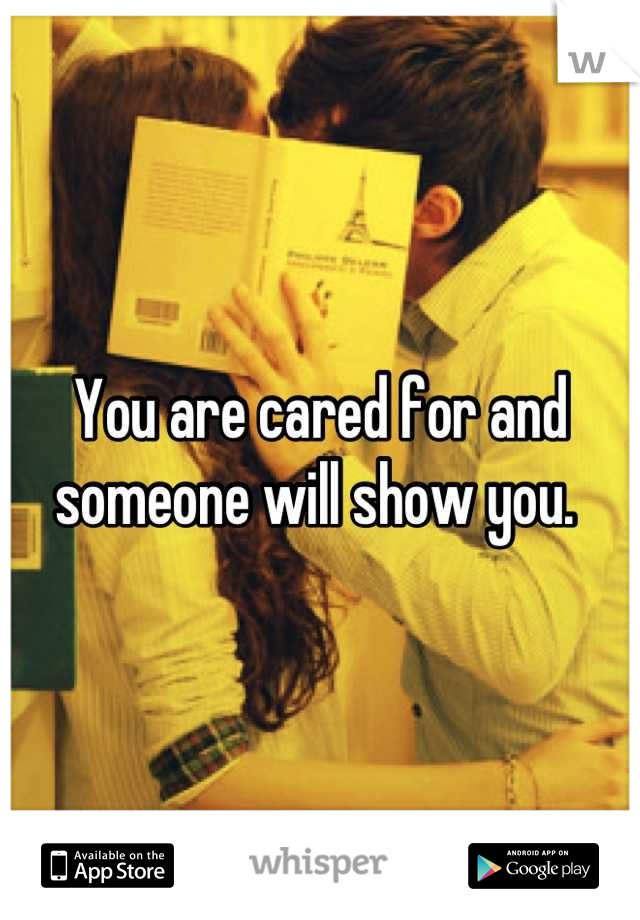 You are cared for and someone will show you. 