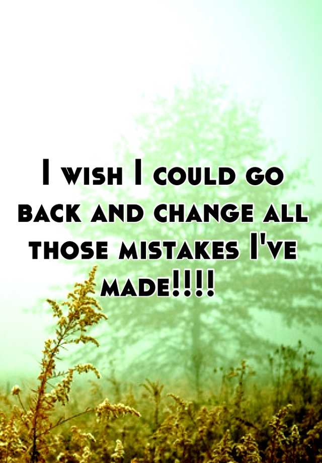 i-wish-i-could-go-back-and-change-all-those-mistakes-i-ve-made