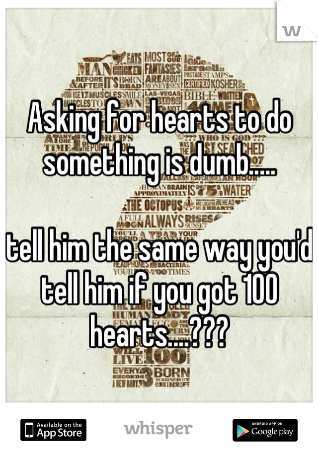 Asking for hearts to do something is dumb..... 

tell him the same way you'd tell him if you got 100 hearts....???