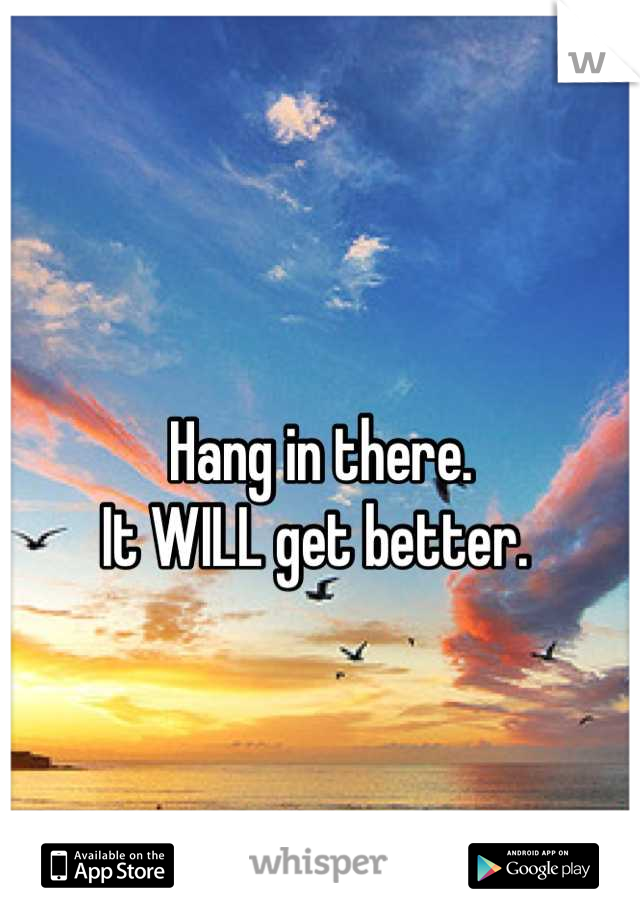 
Hang in there.
It WILL get better. 