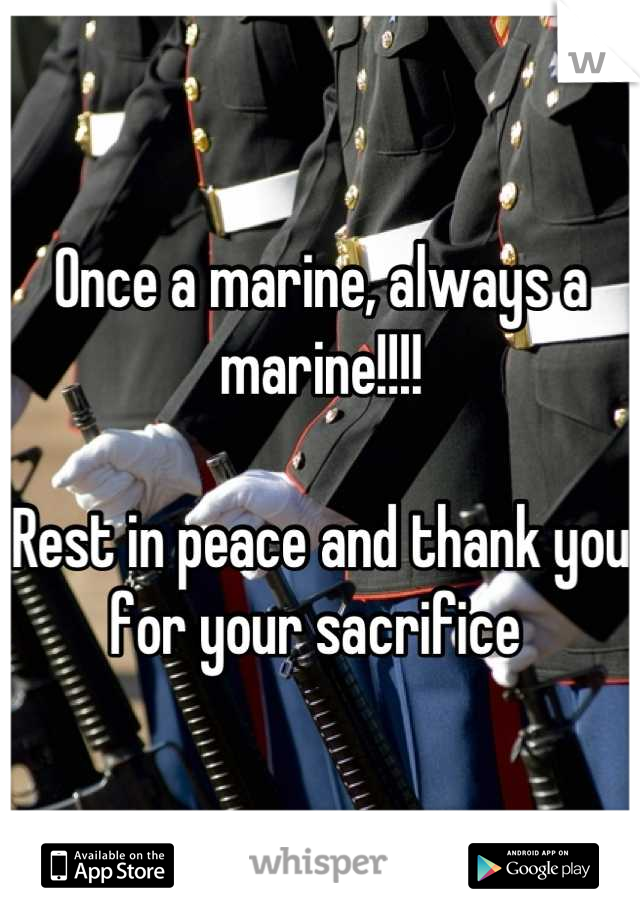 Once a marine, always a marine!!!!

Rest in peace and thank you for your sacrifice 