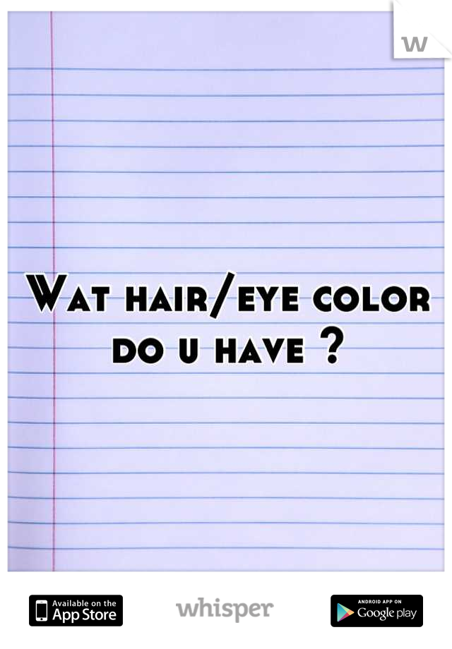 Wat hair/eye color do u have ?