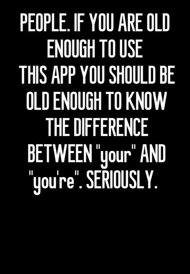 people-if-you-are-old-enough-to-use-this-app-you-should-be-old-enough